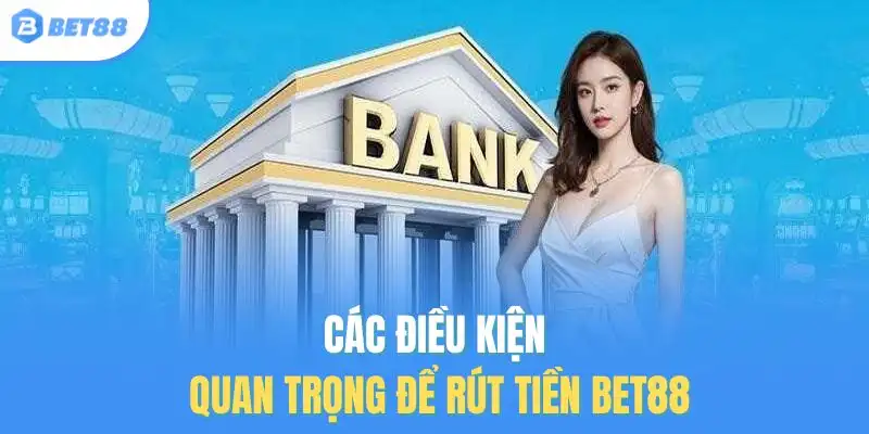 Các điều kiện quan trọng để rút tiền BET88