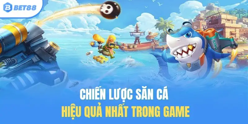 Chiến lược săn cá hiệu quả nhất trong game