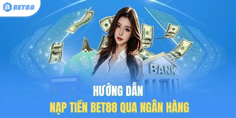 Hướng dẫn nạp tiền BET88 qua ngân hàng