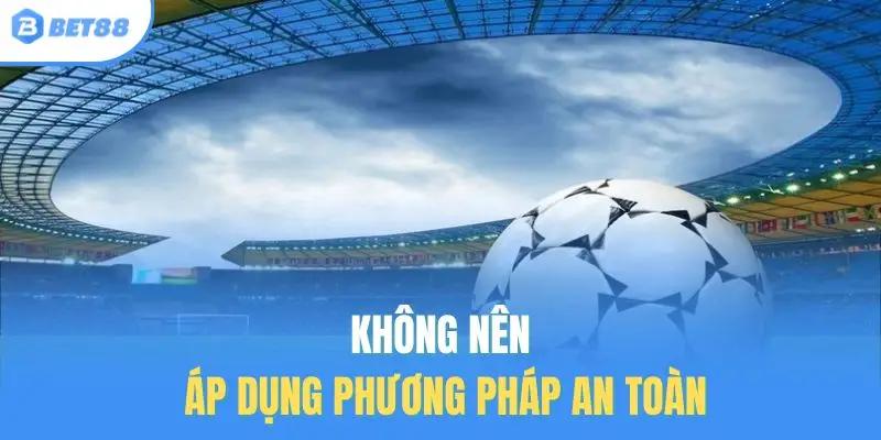 Không nên áp dụng phương pháp an toàn