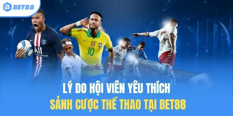 Lý do hội viên yêu thích sảnh cược thể thao tại Bet88