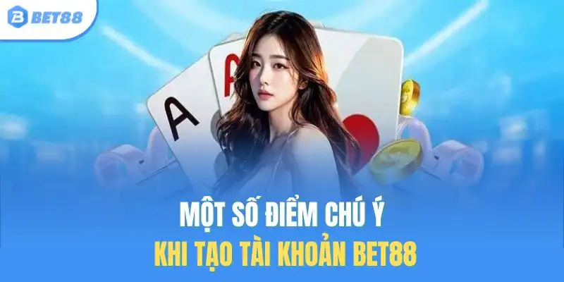 Một số điểm chú ý khi tạo tài khoản BET88