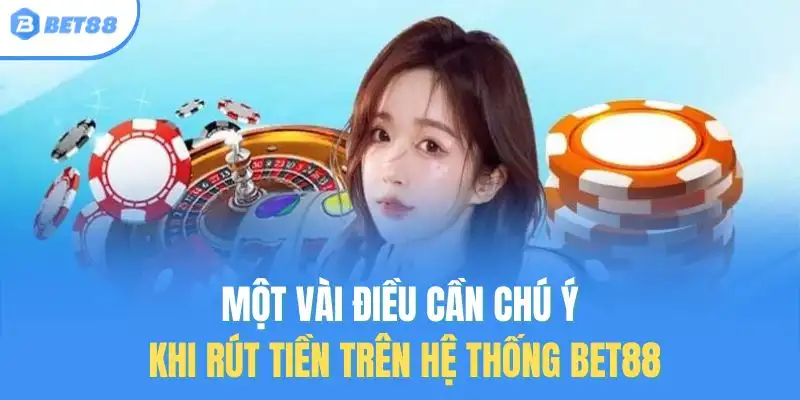 Một vài điều cần chú ý khi rút tiền trên hệ thống BET88