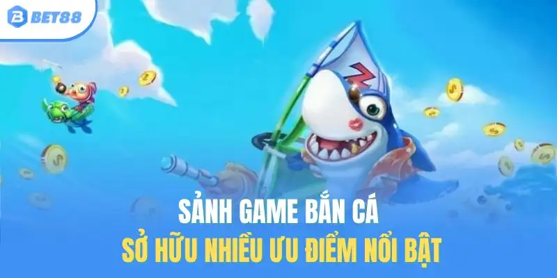 Sảnh game bắn cá sở hữu nhiều ưu điểm nổi bật