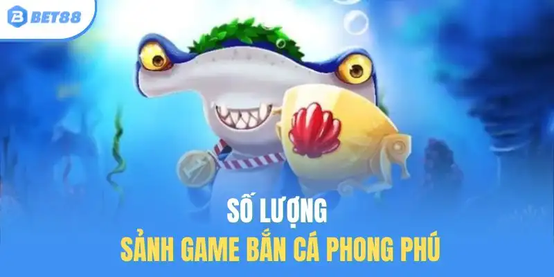 Số lượng sảnh game bắn cá phong phú