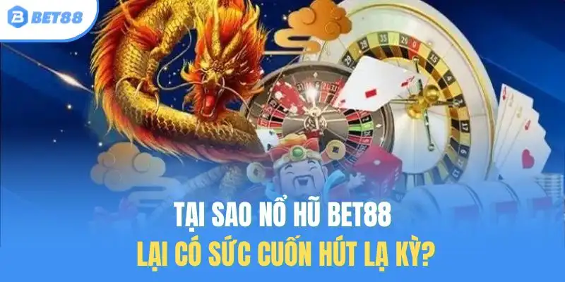 Tại sao nổ hũ Bet88 lại có sức cuốn hút lạ kỳ?