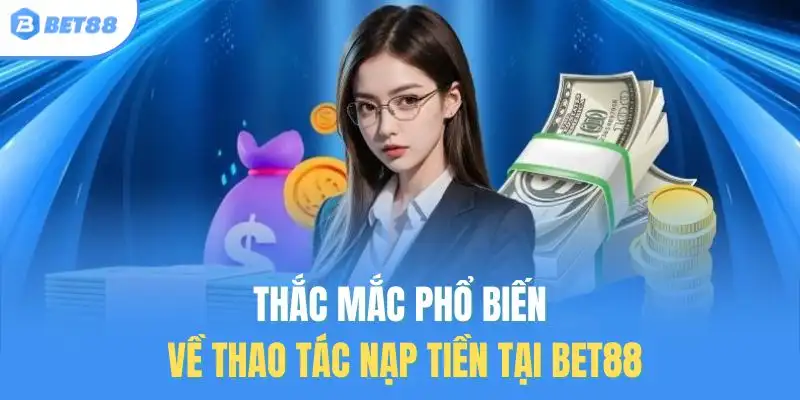 Thắc mắc phổ biến về thao tác nạp tiền tại BET88