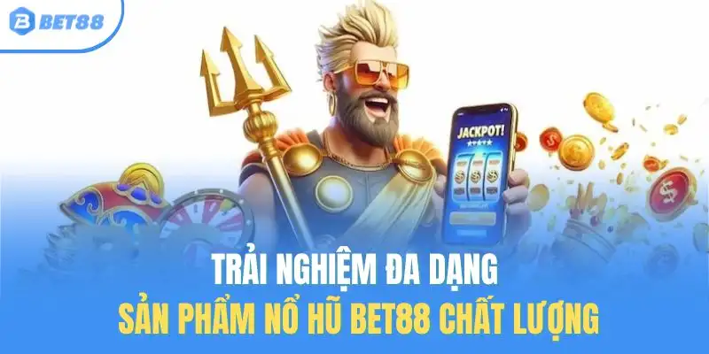 Trải nghiệm đa dạng sản phẩm nổ hũ Bet88 chất lượng