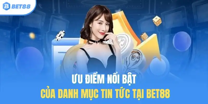 Ưu điểm nổi bật của danh mục tin tức tại BET88