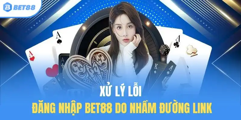Xử lý lỗi đăng nhập BET88 do nhầm đường link